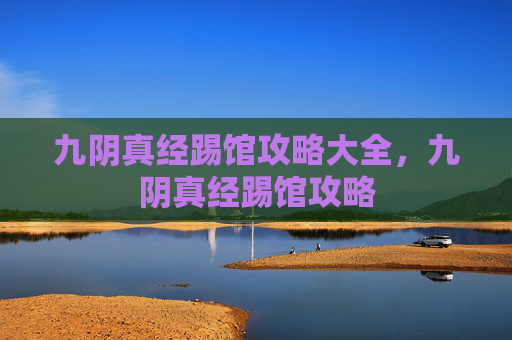 九阴真经踢馆攻略大全,九阴真经踢馆攻略 九阴真经踢馆攻略大全,九阴真经踢馆攻略