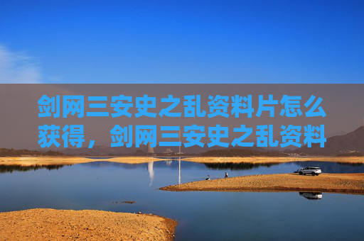 剑网三安史之乱资料片怎么获得,剑网三安史之乱资料片深度解析 剑网三安史之乱资料片怎么获得,剑网三安史之乱资料片深度解析