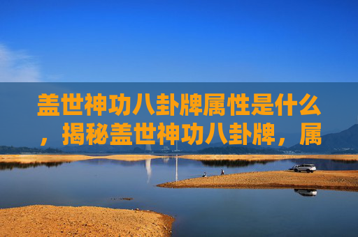 盖世神功八卦牌属性是什么，揭秘盖世神功八卦牌，属性与实战攻略