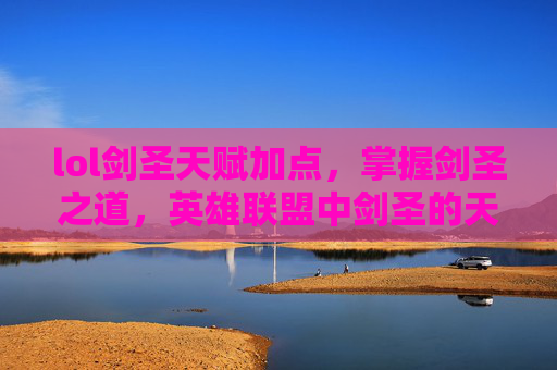 lol剑圣天赋加点，掌握剑圣之道，英雄联盟中剑圣的天赋配置攻略