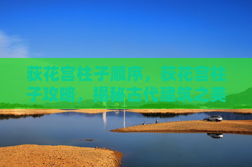 荻花宫柱子顺序,荻花宫柱子攻略,揭秘古代建筑之美 荻花宫柱子顺序,荻花宫柱子攻略,揭秘古代建筑之美