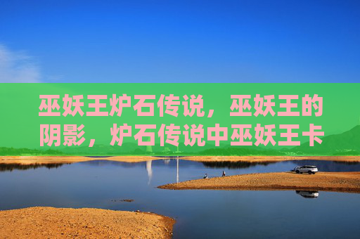 巫妖王炉石传说，巫妖王的阴影，炉石传说中巫妖王卡组深度解析与策略指南