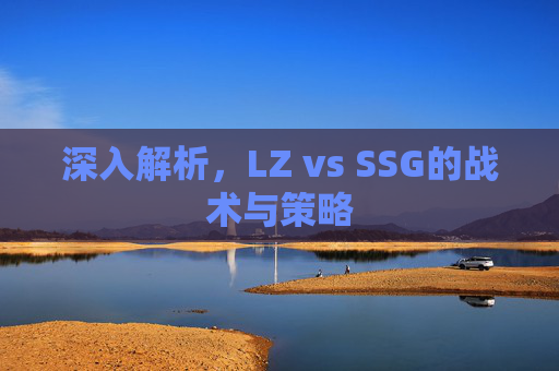 深入解析，LZ vs SSG的战术与策略