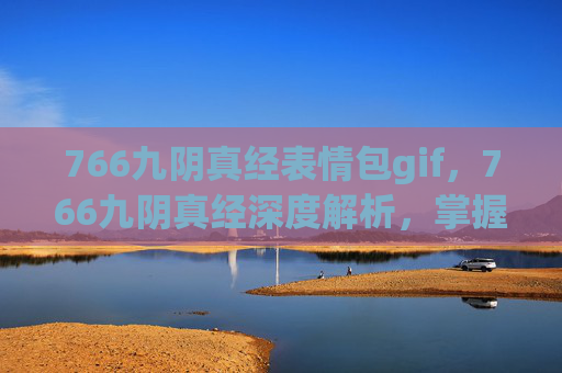 766九阴真经表情包gif,766九阴真经深度解析,掌握武林秘籍,成就武侠梦 766九阴真经表情包gif,766九阴真经深度解析,掌握武林秘籍,成就武侠梦
