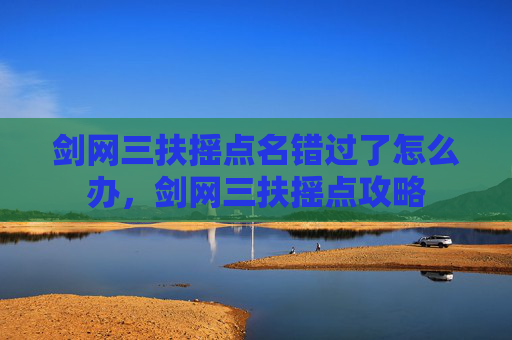 剑网三扶摇点名错过了怎么办，剑网三扶摇点攻略
