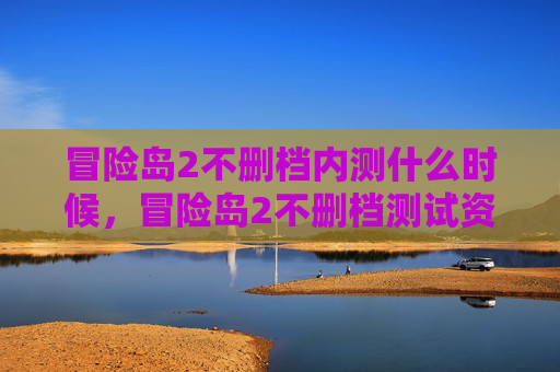 冒险岛2不删档内测什么时候，冒险岛2不删档测试资格攻略