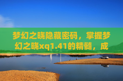 梦幻之晓隐藏密码，掌握梦幻之晓xq1.41的精髓，成为游戏高手