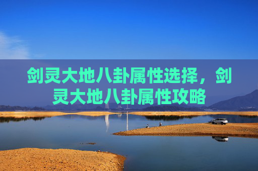 剑灵大地八卦属性选择，剑灵大地八卦属性攻略