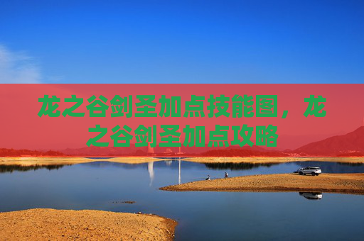 龙之谷剑圣加点技能图,龙之谷剑圣加点攻略 龙之谷剑圣加点技能图,龙之谷剑圣加点攻略