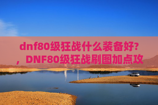 dnf80级狂战什么装备好?,DNF80级狂战刷图加点攻略 dnf80级狂战什么装备好?,DNF80级狂战刷图加点攻略