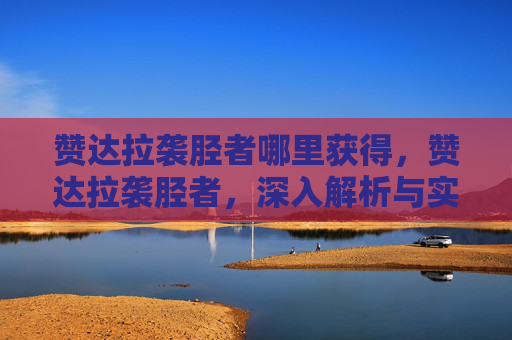 赞达拉袭胫者哪里获得，赞达拉袭胫者，深入解析与实用攻略