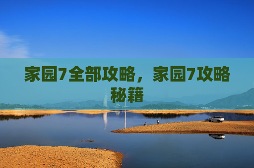 家园7全部攻略，家园7攻略秘籍