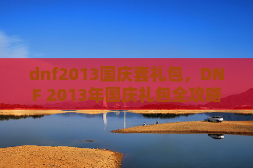 dnf2013国庆套礼包，DNF 2013年国庆礼包全攻略