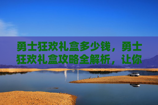 勇士狂欢礼盒多少钱，勇士狂欢礼盒攻略全解析，让你的游戏体验更上一层楼！