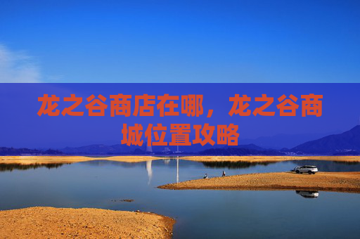 龙之谷商店在哪，龙之谷商城位置攻略