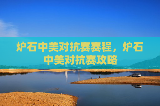 炉石中美对抗赛赛程，炉石中美对抗赛攻略