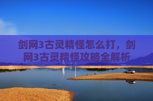 剑网3古灵精怪怎么打,剑网3古灵精怪攻略全解析 剑网3古灵精怪怎么打,剑网3古灵精怪攻略全解析