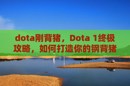 dota刚背猪，Dota 1终极攻略，如何打造你的钢背猪英雄？