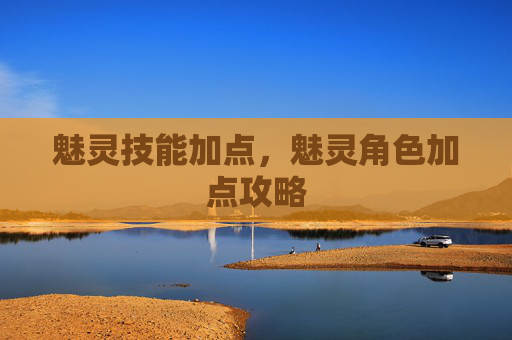 魅灵技能加点,魅灵角色加点攻略 魅灵技能加点,魅灵角色加点攻略