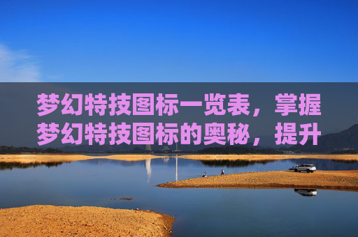 梦幻特技图标一览表，掌握梦幻特技图标的奥秘，提升角色实力的关键