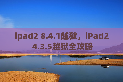 ipad2 8.4.1越狱，iPad2 4.3.5越狱全攻略