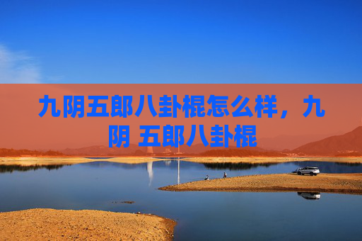 九阴五郎八卦棍怎么样，九阴 五郎八卦棍