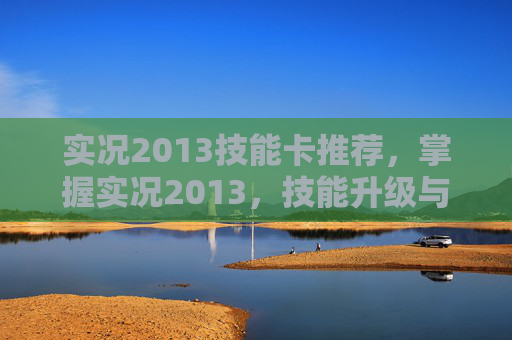 实况2013技能卡推荐,掌握实况2013,技能升级与战术运用 实况2013技能卡推荐,掌握实况2013,技能升级与战术运用