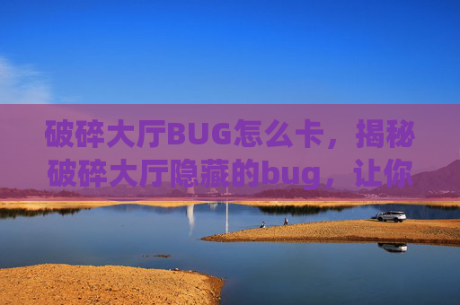 破碎大厅BUG怎么卡,揭秘破碎大厅隐藏的bug,让你轻松过关! 破碎大厅BUG怎么卡,揭秘破碎大厅隐藏的bug,让你轻松过关!