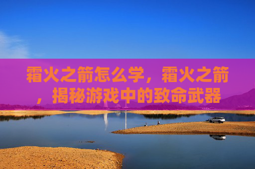 霜火之箭怎么学,霜火之箭,揭秘游戏中的致命武器 霜火之箭怎么学,霜火之箭,揭秘游戏中的致命武器