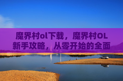 魔界村ol下载,魔界村OL新手攻略,从零开始的全面指南 魔界村ol下载,魔界村OL新手攻略,从零开始的全面指南