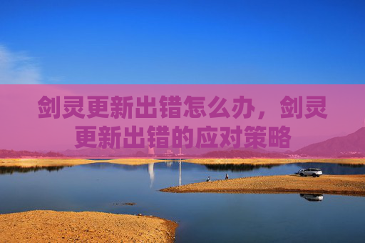 剑灵更新出错怎么办,剑灵更新出错的应对策略 剑灵更新出错怎么办,剑灵更新出错的应对策略