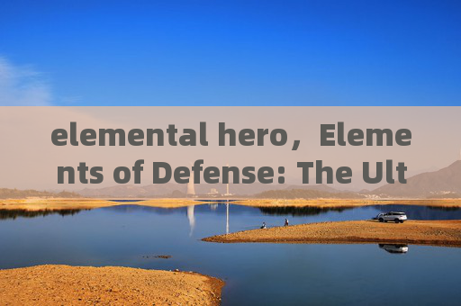 elemental hero,Elements of Defense: The Ultimate Guide to the Newest Hero Rankings elemental hero,Elements of Defense: The Ultimate Guide to the Newest Hero Rankings