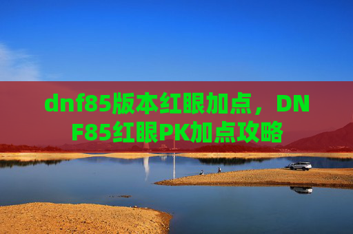 dnf85版本红眼加点，DNF85红眼PK加点攻略