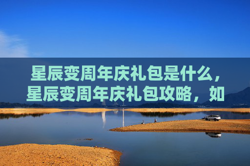 星辰变周年庆礼包是什么，星辰变周年庆礼包攻略，如何最大化你的收获