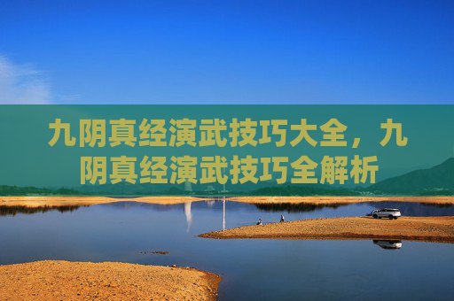 九阴真经演武技巧大全,九阴真经演武技巧全解析 九阴真经演武技巧大全,九阴真经演武技巧全解析