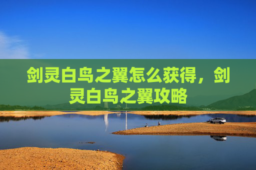 剑灵白鸟之翼怎么获得，剑灵白鸟之翼攻略