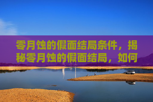 零月蚀的假面结局条件,揭秘零月蚀的假面结局,如何完美解读游戏故事 零月蚀的假面结局条件,揭秘零月蚀的假面结局,如何完美解读游戏故事
