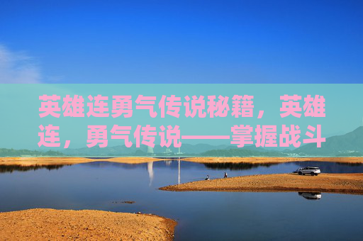 英雄连勇气传说秘籍，英雄连，勇气传说——掌握战斗艺术，成为战场上的传奇