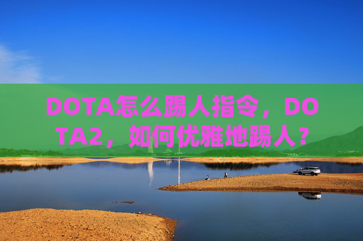 DOTA怎么踢人指令，DOTA2，如何优雅地踢人？