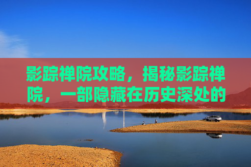 影踪禅院攻略，揭秘影踪禅院，一部隐藏在历史深处的神秘之地