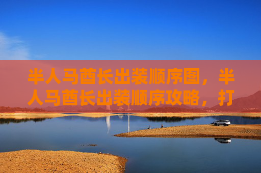 半人马酋长出装顺序图，半人马酋长出装顺序攻略，打造最强战士