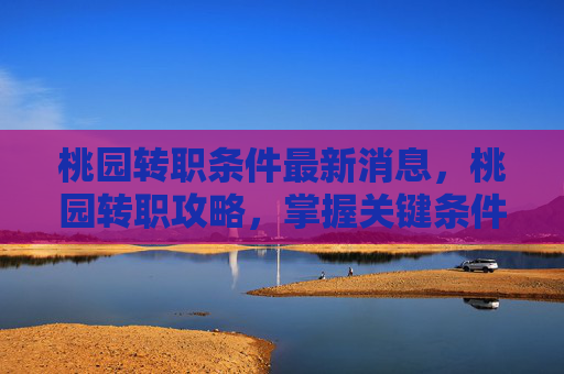 桃园转职条件最新消息，桃园转职攻略，掌握关键条件，轻松实现职业转变！