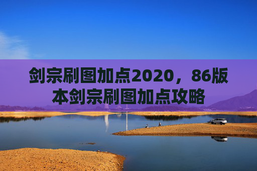 剑宗刷图加点2020,86版本剑宗刷图加点攻略 剑宗刷图加点2020,86版本剑宗刷图加点攻略
