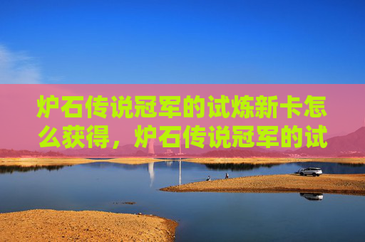 炉石传说冠军的试炼新卡怎么获得，炉石传说冠军的试炼新卡深度解析与实战攻略