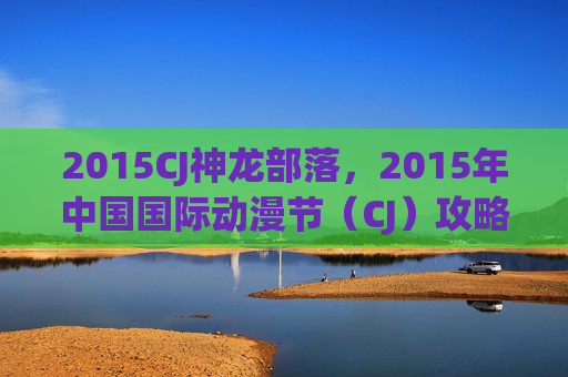2015CJ神龙部落，2015年中国国际动漫节（CJ）攻略全解析