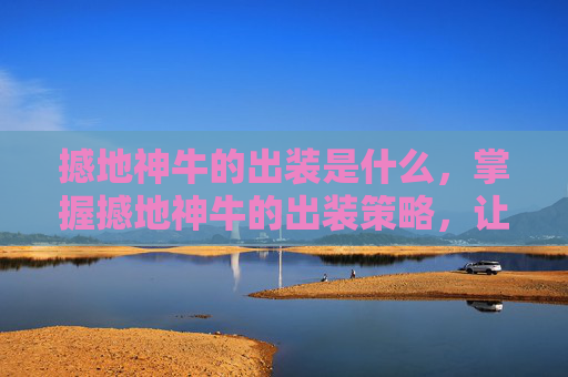 撼地神牛的出装是什么，掌握撼地神牛的出装策略，让你在战场上所向披靡！