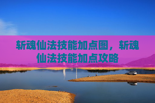 斩魂仙法技能加点图，斩魂仙法技能加点攻略