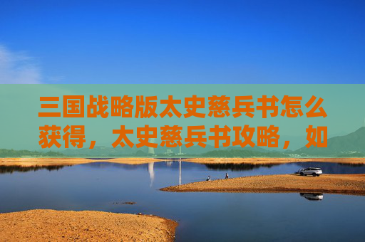 三国战略版太史慈兵书怎么获得，太史慈兵书攻略，如何在三国战略版中提升你的战斗力