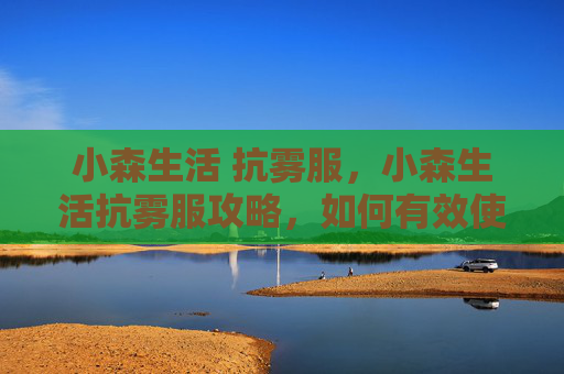 小森生活 抗雾服，小森生活抗雾服攻略，如何有效使用你的隐形盾牌