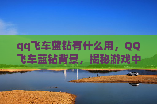 qq飞车蓝钻有什么用,QQ飞车蓝钻背景,揭秘游戏中的贵族象征 qq飞车蓝钻有什么用,QQ飞车蓝钻背景,揭秘游戏中的贵族象征